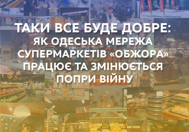 Таки все будет хорошо: как одесская сеть супермаркетов «Обжора» работает и меняется несмотря на войну